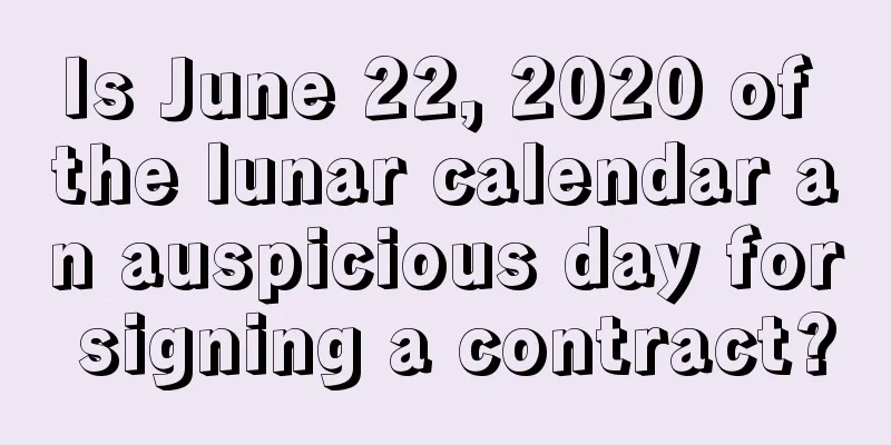 Is June 22, 2020 of the lunar calendar an auspicious day for signing a contract?