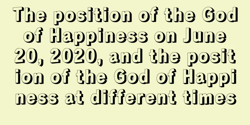 The position of the God of Happiness on June 20, 2020, and the position of the God of Happiness at different times