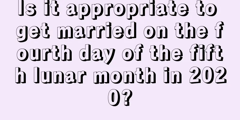 Is it appropriate to get married on the fourth day of the fifth lunar month in 2020?