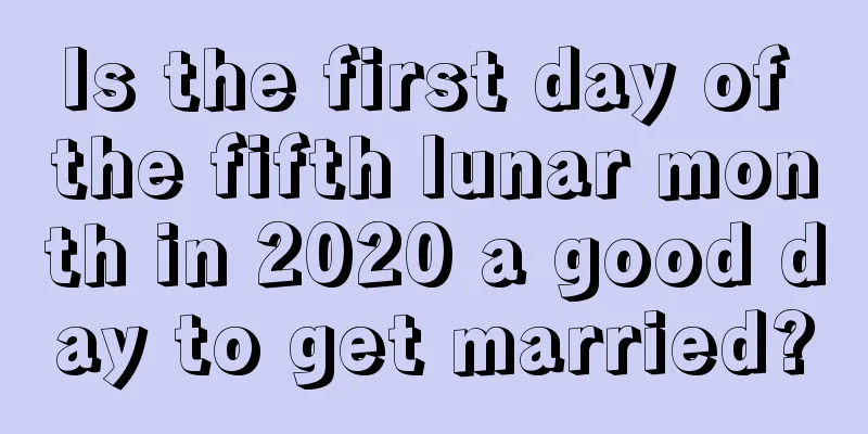 Is the first day of the fifth lunar month in 2020 a good day to get married?