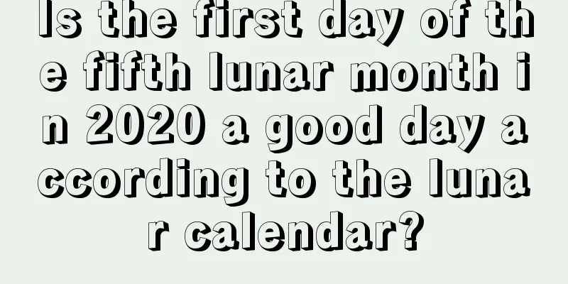 Is the first day of the fifth lunar month in 2020 a good day according to the lunar calendar?
