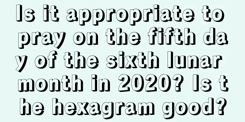 Is it appropriate to pray on the fifth day of the sixth lunar month in 2020? Is the hexagram good?