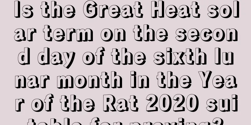 Is the Great Heat solar term on the second day of the sixth lunar month in the Year of the Rat 2020 suitable for praying?