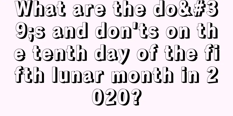 What are the do's and don'ts on the tenth day of the fifth lunar month in 2020?