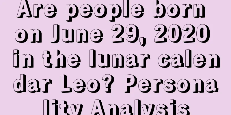 Are people born on June 29, 2020 in the lunar calendar Leo? Personality Analysis