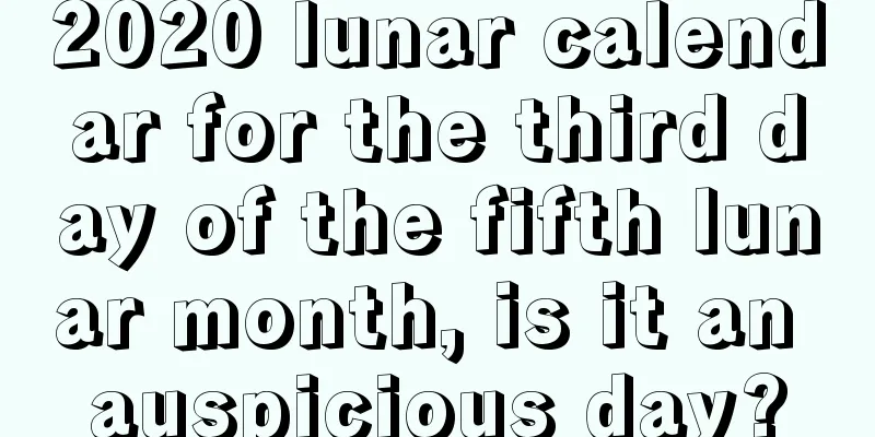 2020 lunar calendar for the third day of the fifth lunar month, is it an auspicious day?