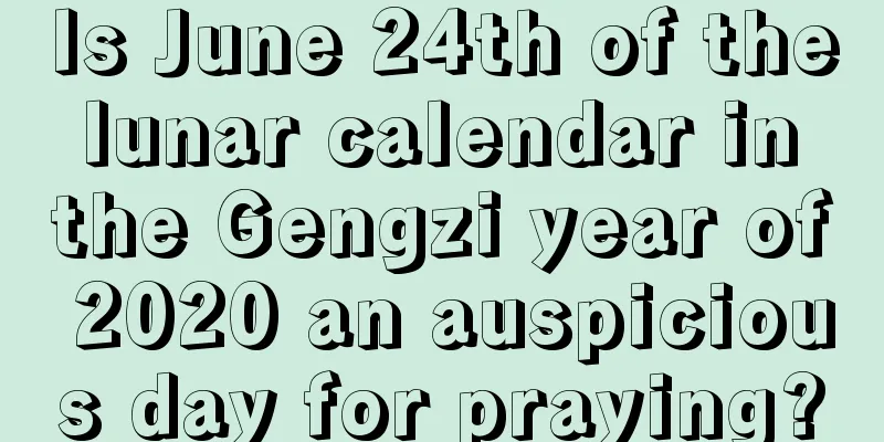 Is June 24th of the lunar calendar in the Gengzi year of 2020 an auspicious day for praying?