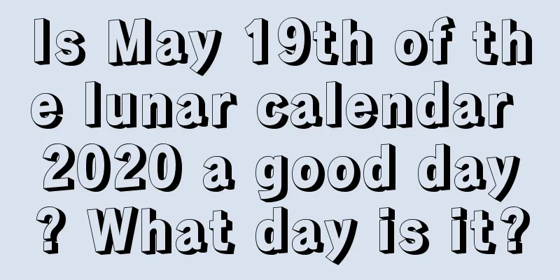 Is May 19th of the lunar calendar 2020 a good day? What day is it?