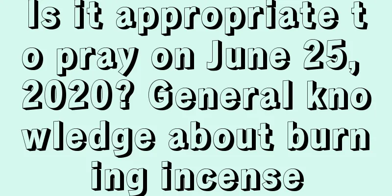 Is it appropriate to pray on June 25, 2020? General knowledge about burning incense