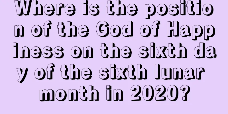 Where is the position of the God of Happiness on the sixth day of the sixth lunar month in 2020?