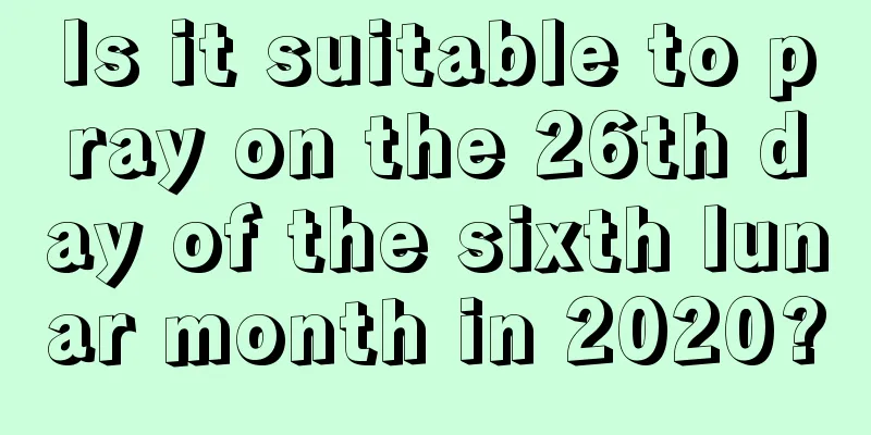 Is it suitable to pray on the 26th day of the sixth lunar month in 2020?