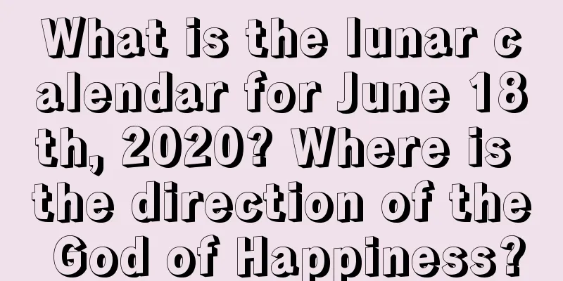 What is the lunar calendar for June 18th, 2020? Where is the direction of the God of Happiness?