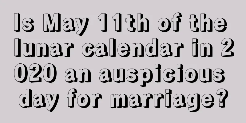 Is May 11th of the lunar calendar in 2020 an auspicious day for marriage?