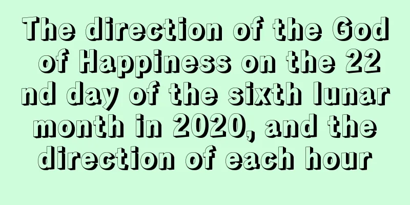 The direction of the God of Happiness on the 22nd day of the sixth lunar month in 2020, and the direction of each hour