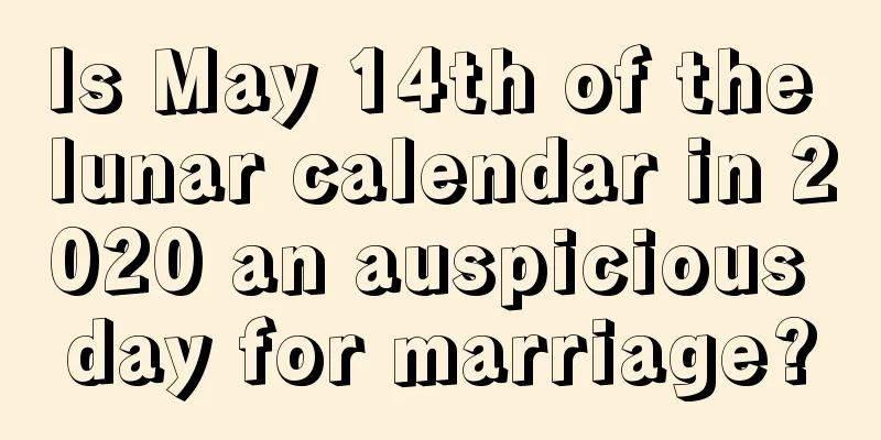 Is May 14th of the lunar calendar in 2020 an auspicious day for marriage?