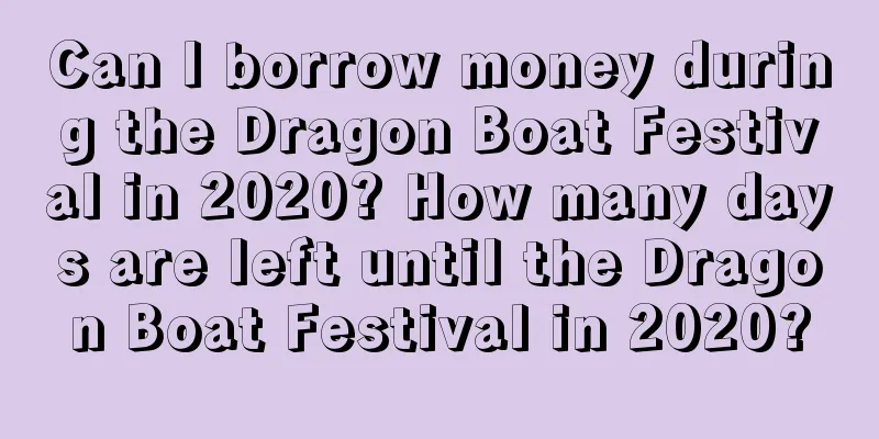 Can I borrow money during the Dragon Boat Festival in 2020? How many days are left until the Dragon Boat Festival in 2020?