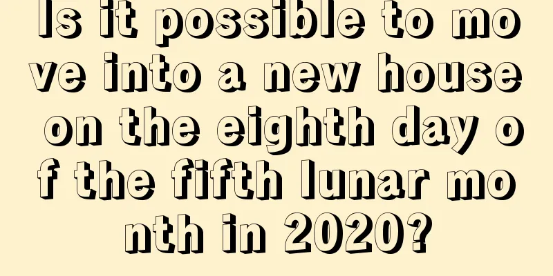 Is it possible to move into a new house on the eighth day of the fifth lunar month in 2020?