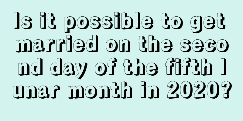 Is it possible to get married on the second day of the fifth lunar month in 2020?