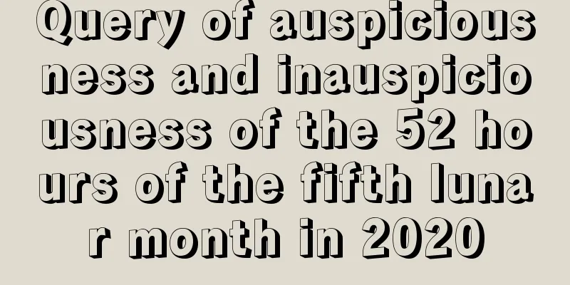 Query of auspiciousness and inauspiciousness of the 52 hours of the fifth lunar month in 2020