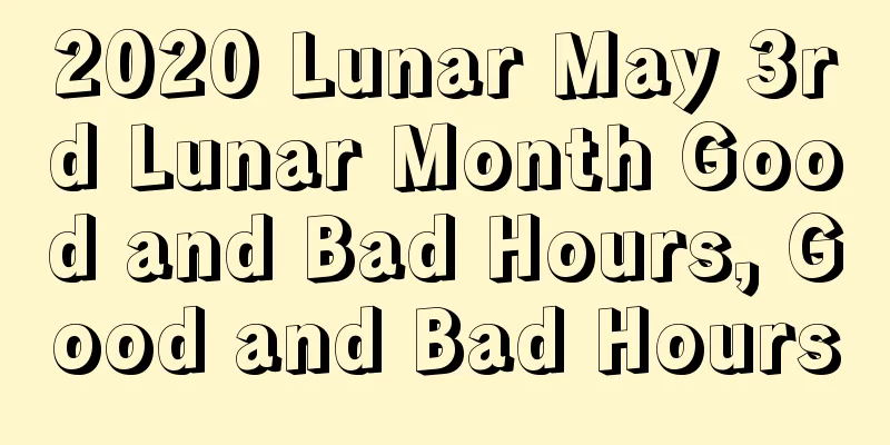 2020 Lunar May 3rd Lunar Month Good and Bad Hours, Good and Bad Hours