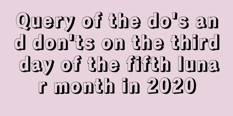 Query of the do's and don'ts on the third day of the fifth lunar month in 2020