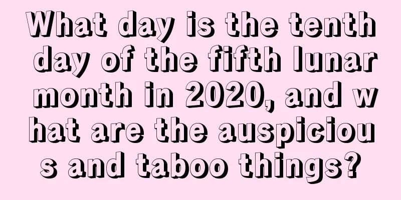 What day is the tenth day of the fifth lunar month in 2020, and what are the auspicious and taboo things?