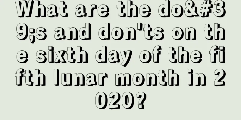 What are the do's and don'ts on the sixth day of the fifth lunar month in 2020?