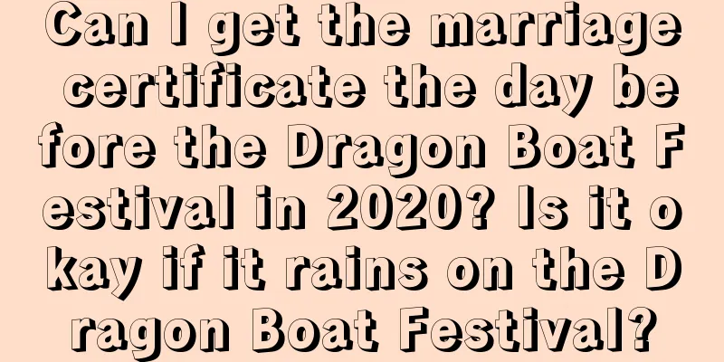 Can I get the marriage certificate the day before the Dragon Boat Festival in 2020? Is it okay if it rains on the Dragon Boat Festival?