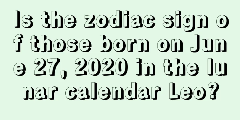 Is the zodiac sign of those born on June 27, 2020 in the lunar calendar Leo?