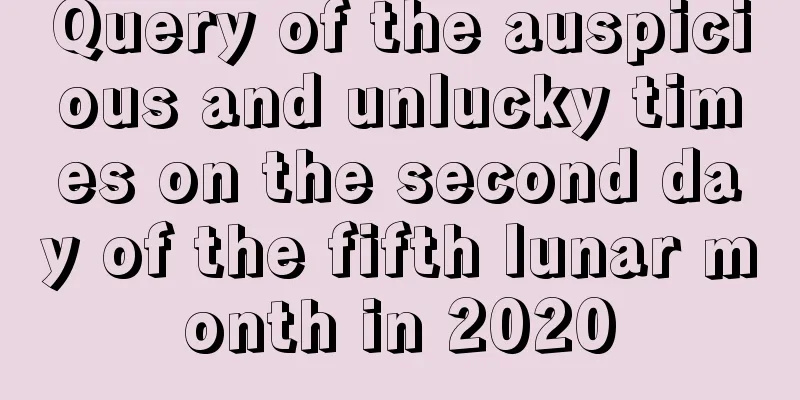 Query of the auspicious and unlucky times on the second day of the fifth lunar month in 2020
