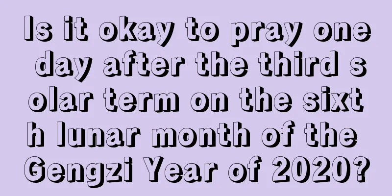 Is it okay to pray one day after the third solar term on the sixth lunar month of the Gengzi Year of 2020?