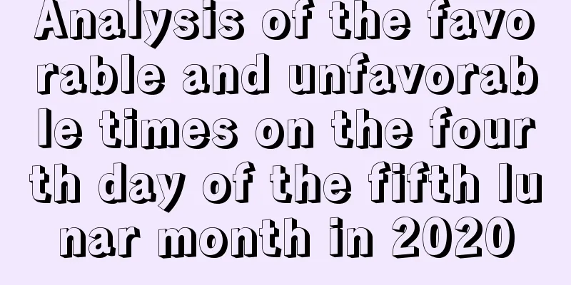 Analysis of the favorable and unfavorable times on the fourth day of the fifth lunar month in 2020