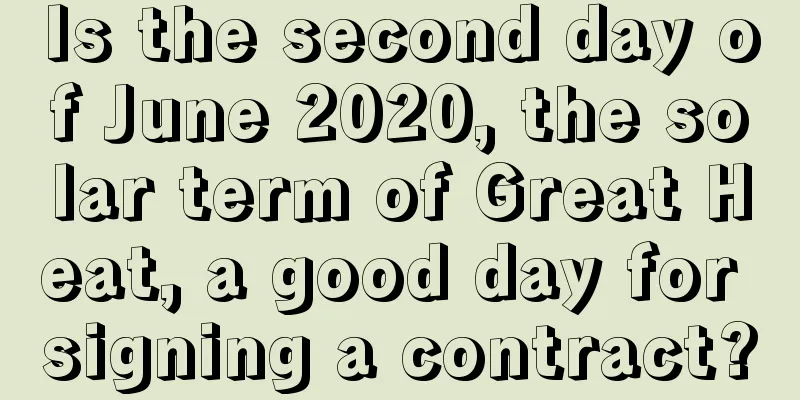 Is the second day of June 2020, the solar term of Great Heat, a good day for signing a contract?