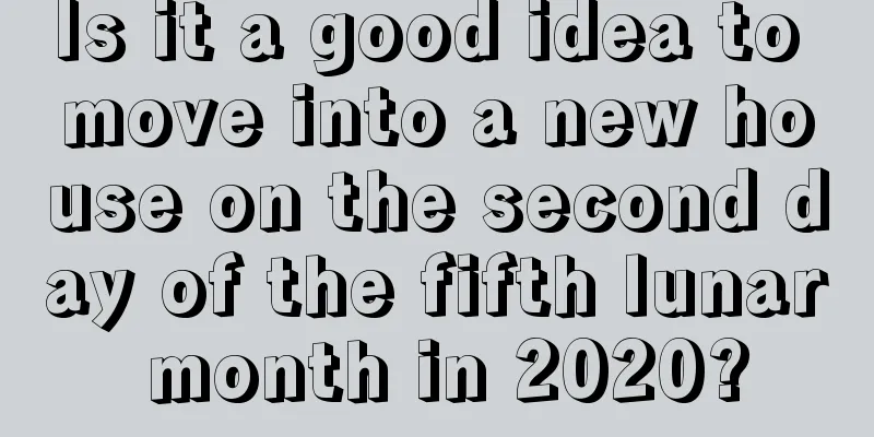 Is it a good idea to move into a new house on the second day of the fifth lunar month in 2020?