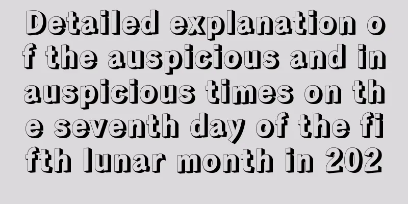Detailed explanation of the auspicious and inauspicious times on the seventh day of the fifth lunar month in 2020