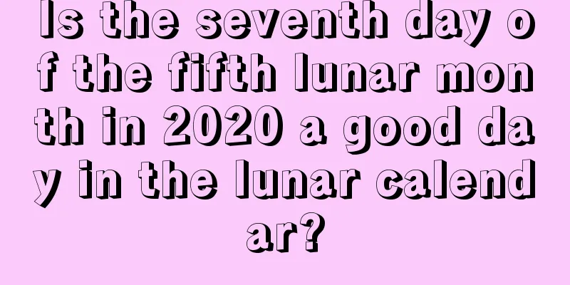 Is the seventh day of the fifth lunar month in 2020 a good day in the lunar calendar?