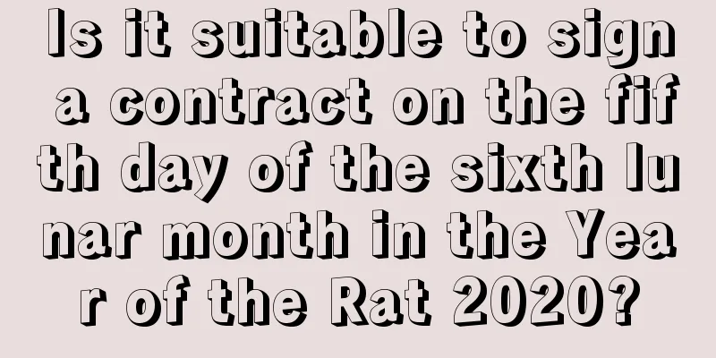 Is it suitable to sign a contract on the fifth day of the sixth lunar month in the Year of the Rat 2020?