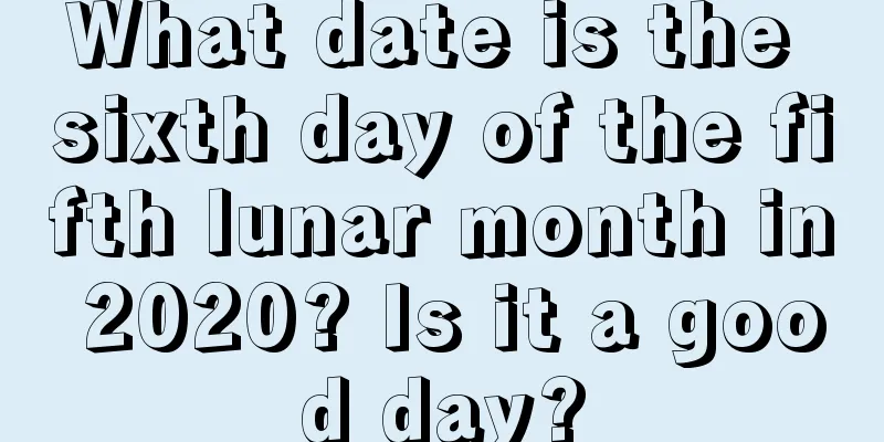What date is the sixth day of the fifth lunar month in 2020? Is it a good day?