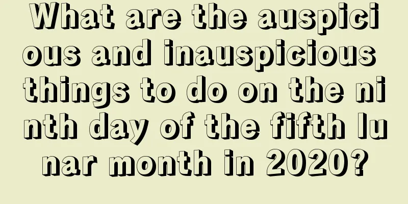 What are the auspicious and inauspicious things to do on the ninth day of the fifth lunar month in 2020?