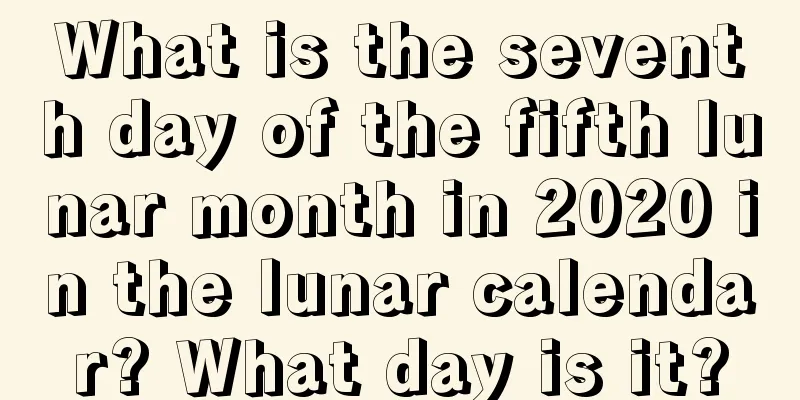 What is the seventh day of the fifth lunar month in 2020 in the lunar calendar? What day is it?