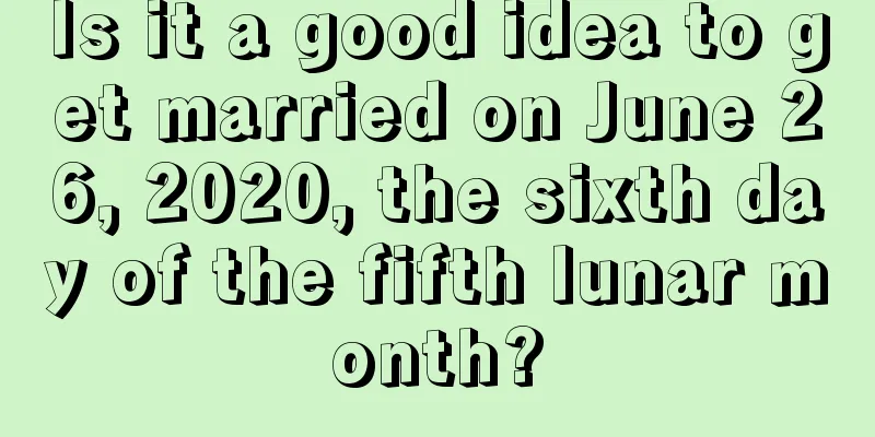 Is it a good idea to get married on June 26, 2020, the sixth day of the fifth lunar month?