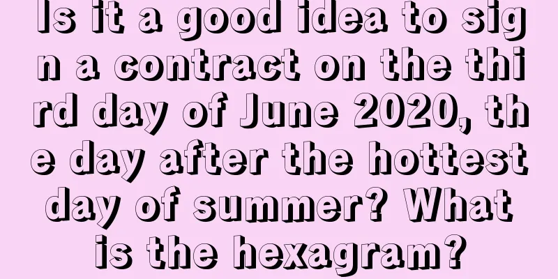 Is it a good idea to sign a contract on the third day of June 2020, the day after the hottest day of summer? What is the hexagram?