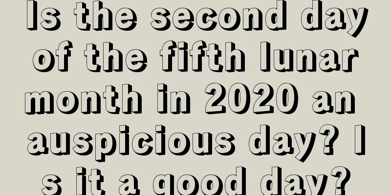 Is the second day of the fifth lunar month in 2020 an auspicious day? Is it a good day?