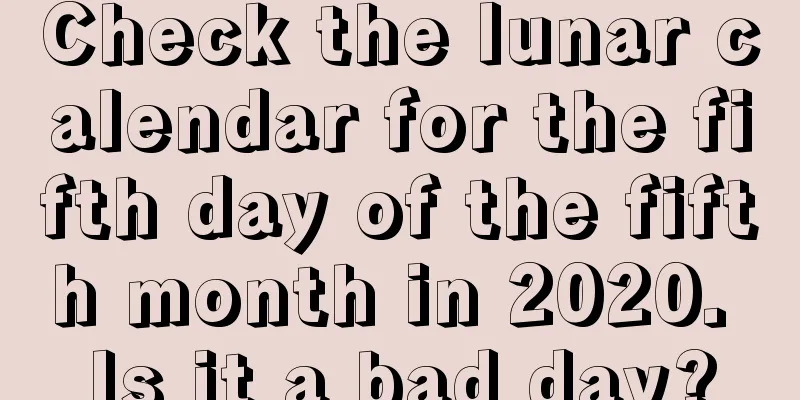 Check the lunar calendar for the fifth day of the fifth month in 2020. Is it a bad day?