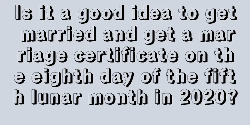 Is it a good idea to get married and get a marriage certificate on the eighth day of the fifth lunar month in 2020?