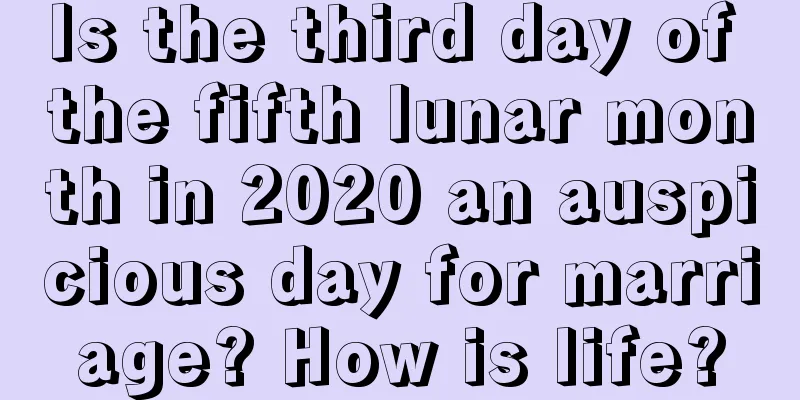 Is the third day of the fifth lunar month in 2020 an auspicious day for marriage? How is life?