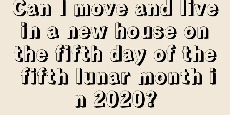 Can I move and live in a new house on the fifth day of the fifth lunar month in 2020?