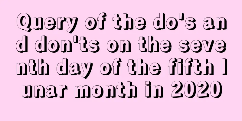Query of the do's and don'ts on the seventh day of the fifth lunar month in 2020