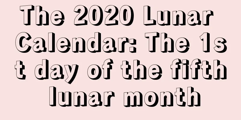 The 2020 Lunar Calendar: The 1st day of the fifth lunar month