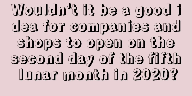 Wouldn’t it be a good idea for companies and shops to open on the second day of the fifth lunar month in 2020?